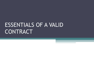 ESSENTIALS OF A VALID
CONTRACT
 
