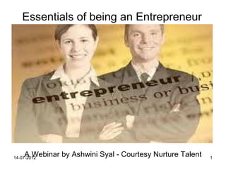 Essentials of being an Entrepreneur




    A Webinar by Ashwini Syal - Courtesy Nurture Talent
14-07-2012                                                1
 