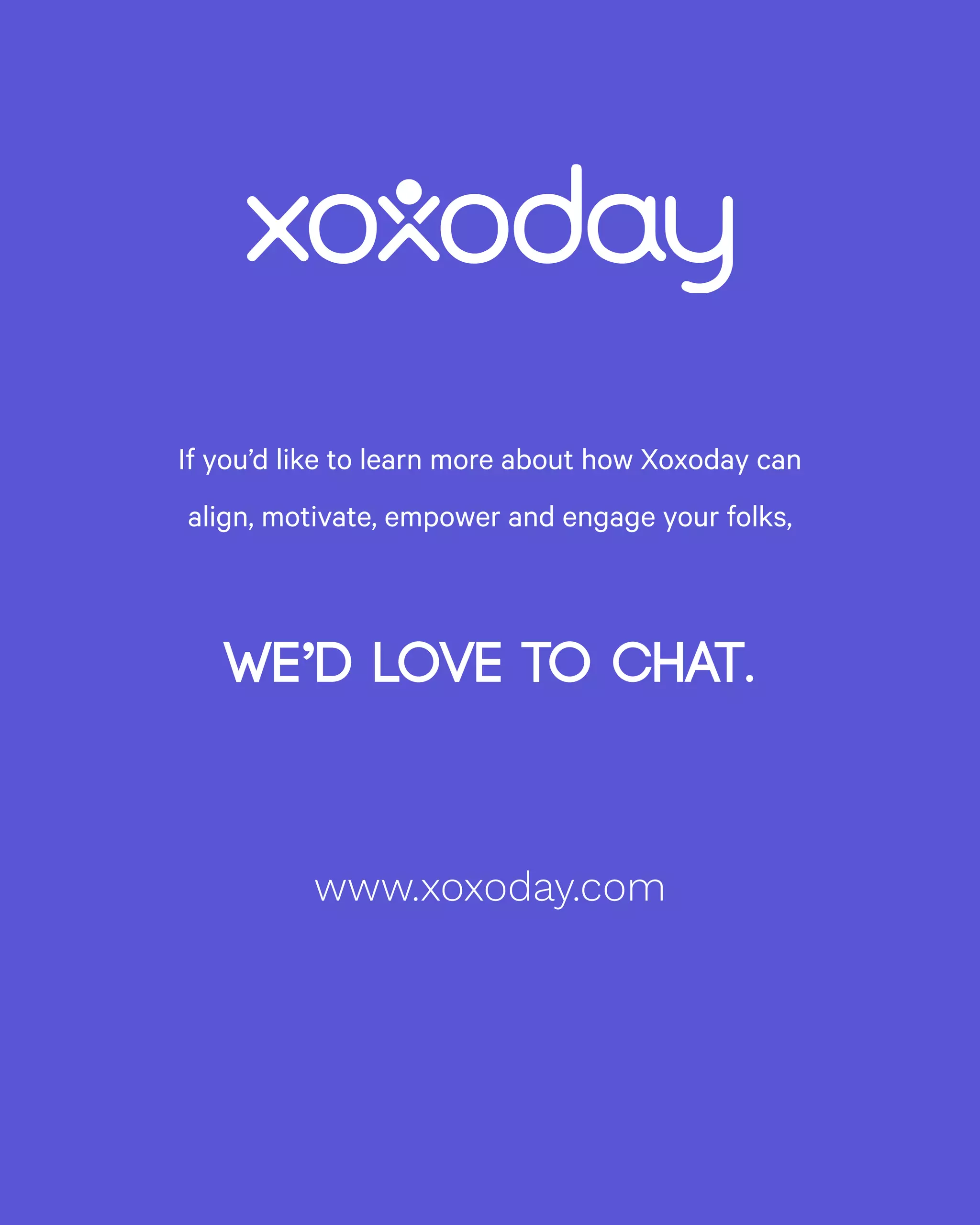 If you’d like to learn more about how Xoxoday can
align, motivate, empower and engage your folks,
We’d love to chat.
www.xoxoday.com
 