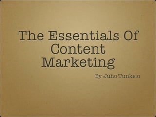 The Essentials Of
Content
Marketing
By Juho Tunkelo
 