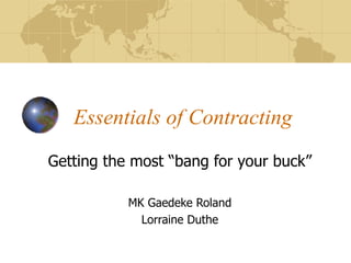 Essentials of Contracting Getting the most “bang for your buck” MK Gaedeke Roland Lorraine Duthe 