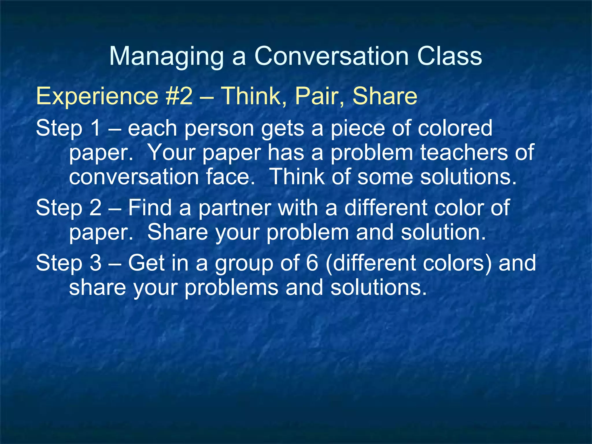 Managing a Conversation Class Experience #3 – Conversation Ball Get in a circle. Think of a question you want to ask someone in the circle.  Throw the ball to them.  Ask your question. Focus of the questions: about our experience at the TESOL conference For example, “Is this your first convention?”  “What was the best session you attended?” etc. 