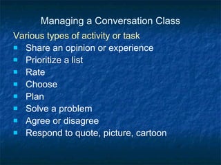 Managing a Conversation Class Various types of activity or task Share an opinion or experience Prioritize a list Rate Choose Plan Solve a problem Agree or disagree Respond to quote, picture, cartoon 