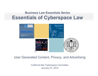 Business Law Essentials Series
Essentials of Cyberspace Law




User Generated Content, Privacy, and Advertising

           California Bar Cyberspace Committee
                      January 27, 2010
 