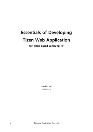 Samsung Electronics Co., Ltd.1
Essentials of Developing
Tizen Web Application
for Tizen-based Samsung TV
Version 1.0
2015-05-19
 