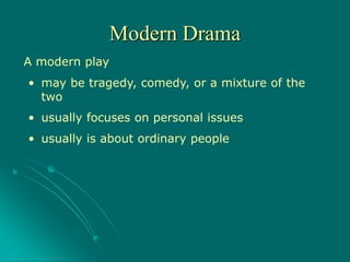 A modern play
• usually is about ordinary people
• may be tragedy, comedy, or a mixture of the
two
• usually focuses on personal issues
Modern Drama
 