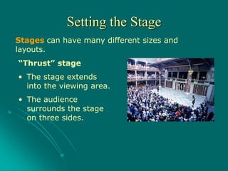 Stages can have many different sizes and
layouts.
“Thrust” stage
Setting the Stage
• The stage extends
into the viewing area.
• The audience
surrounds the stage
on three sides.
 