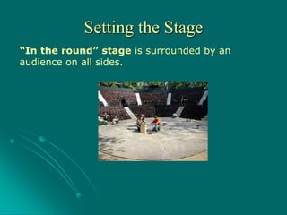 “In the round” stage is surrounded by an
audience on all sides.
Setting the Stage
 