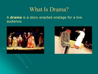 A drama is a story enacted onstage for a live
audience.
What Is Drama?
 