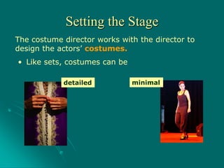 The costume director works with the director to
design the actors’ costumes.
• Like sets, costumes can be
detailed minimal
Setting the Stage
 
