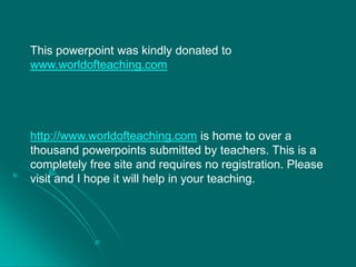 This powerpoint was kindly donated to
www.worldofteaching.com
http://www.worldofteaching.com is home to over a
thousand powerpoints submitted by teachers. This is a
completely free site and requires no registration. Please
visit and I hope it will help in your teaching.
 