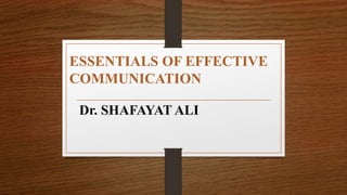 ESSENTIALS OF EFFECTIVE
COMMUNICATION
Dr. SHAFAYAT ALI
 