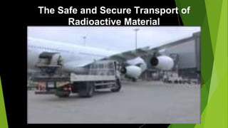 The Safe and Secure Transport of
Radioactive Material
 