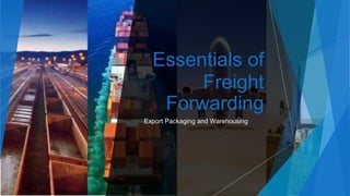 Essentials of
Freight
Forwarding
Export Packaging and Warehousing
 