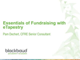 Essentials of Fundraising with
eTapestry
Pam Dechert, CFRE Senior Consultant

 