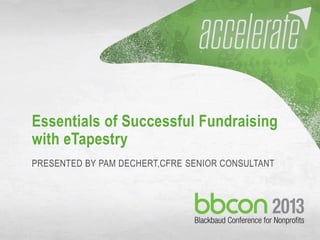 10/7/2013 #bbcon 1
Essentials of Successful Fundraising
with eTapestry
PRESENTED BY PAM DECHERT,CFRE SENIOR CONSULTANT
 