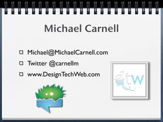 Michael Carnell

Michael@MichaelCarnell.com
Twitter @carnellm
www.DesignTechWeb.com
 