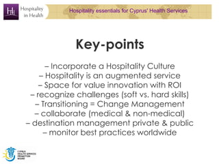 Hospitality essentials for Cyprus' Health Services




             Key-points
      – Incorporate a Hospitality Culture
 ...