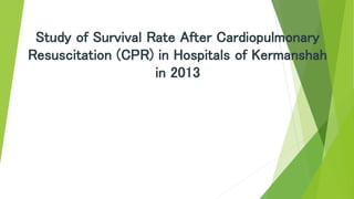 Study of Survival Rate After Cardiopulmonary
Resuscitation (CPR) in Hospitals of Kermanshah
in 2013
 