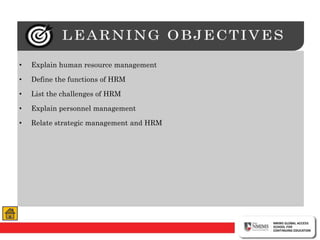 • Explain human resource management
• Define the functions of HRM
• List the challenges of HRM
• Explain personnel management
• Relate strategic management and HRM
 