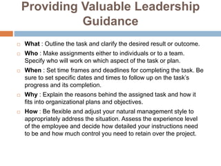 Providing Valuable Leadership
Guidance
 What : Outline the task and clarify the desired result or outcome.
 Who : Make a...