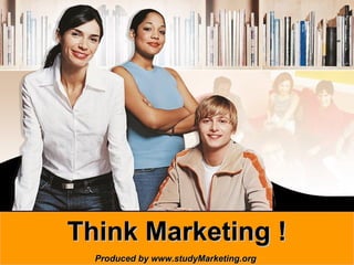 Think Marketing !
www.studyMarketing.orgProduced by www.studyMarketing.org   1
 