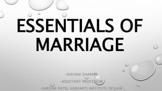 ESSENTIALS OF
MARRIAGE
-SHIVANI SHARMA
-ASSISTANT PROFESSOR
-SARDAR PATEL SUBHARTI INSTITUTE OF LAW
 