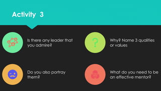 Activity 3Activity 3
Is there any leader that
you admire?
Why? Name 3 qualities
or values
Do you also portray
them?
What d...