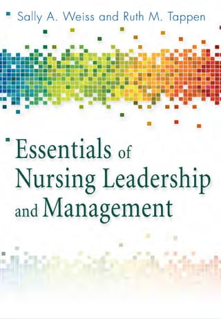 • Sally A. Weiss and Ruth M. Tappen
• •
•
• • • • •
• • •
••• • ••• • •••
•••••••••• •
••••
• • •
•
•
•
•
•
••
•
• • •
•
•• • ••
• •• •
• • •
• •
.Essentials of
Nursing Leadership
and Management
•
•
•
• •
•
•
I
•
••
 