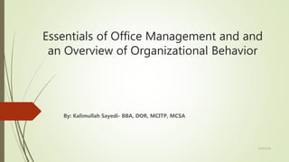 Essentials of Office Management and and
an Overview of Organizational Behavior
By: Kalimullah Sayedi- BBA, DOR, MCITP, MCSA
9/26/2018
 