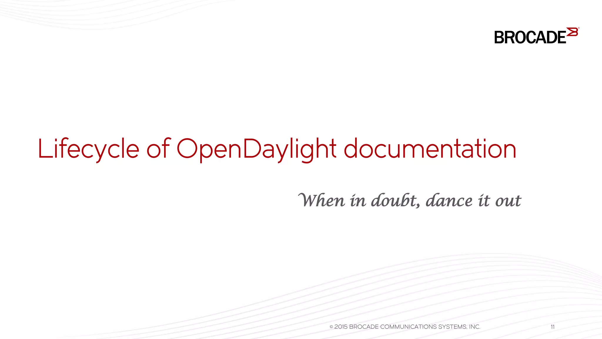 Lifecycle of OpenDaylight documentation
© 2015 BROCADE COMMUNICATIONS SYSTEMS, INC. 11
When in doubt, dance it out
 