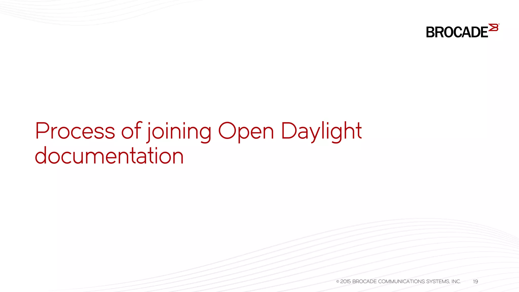 Process of joining Open Daylight
documentation
© 2015 BROCADE COMMUNICATIONS SYSTEMS, INC. 19
 