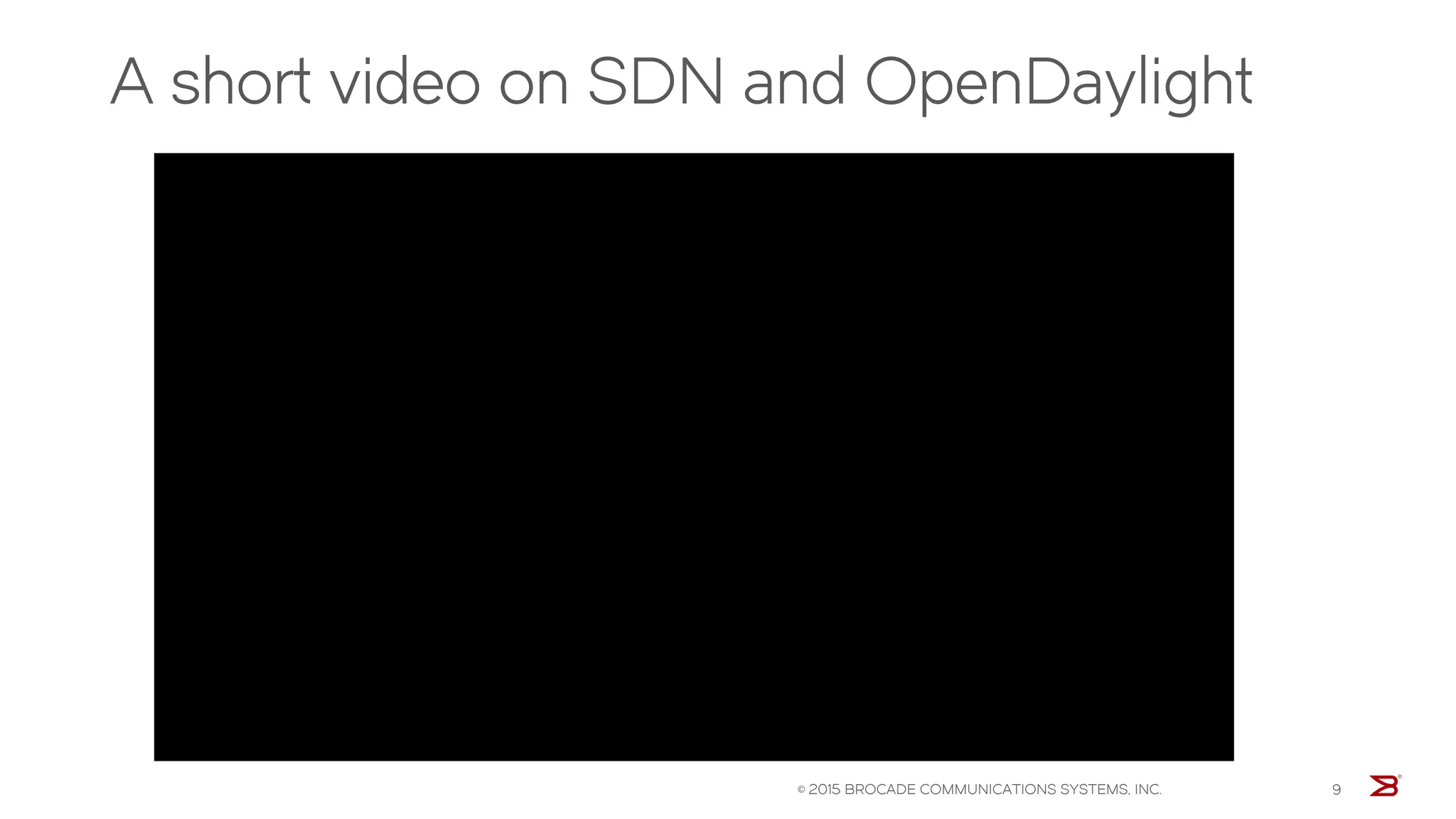 A short video on SDN and OpenDaylight
© 2015 BROCADE COMMUNICATIONS SYSTEMS, INC. 9
 