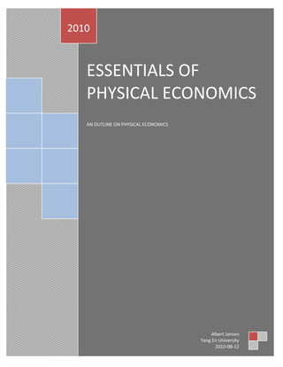 2010


       ESSENTIALS OF
       PHYSICAL ECONOMICS
       AN OUTLINE ON PHYSICAL ECONOMICS




1
                                              Albert Jansen
                                          Yang En University
                                                2010-08-12
 