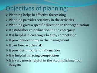 Planning is a selective process: Planning involves selection of the best plan after making a careful analysis of various alternative courses of action. It concerned with the decision-making relating to-a) what is to be done? (b) How it is to be done? (c) When it is to be done? & (d) by whom it is to be done?