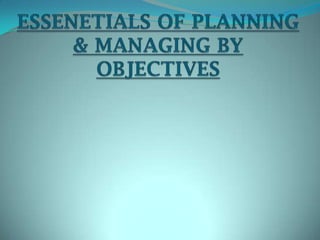 ESSENETIALS OF PLANNING & MANAGING BY OBJECTIVES  