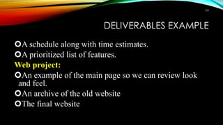 DELIVERABLES EXAMPLE
A schedule along with time estimates.
A prioritized list of features.
Web project:
An example of the main page so we can review look
and feel.
An archive of the old website
The final website
134
 
