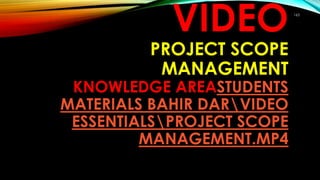163
VIDEO
PROJECT SCOPE
MANAGEMENT
KNOWLEDGE AREASTUDENTS
MATERIALS BAHIR DARVIDEO
ESSENTIALSPROJECT SCOPE
MANAGEMENT.MP4
 