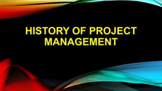 HISTORY OF PROJECT
MANAGEMENT
 