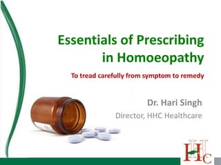 Essentials of Prescribing
       in Homoeopathy
  To tread carefully from symptom to remedy


                         Dr. Hari Singh
               Director, HHC Healthcare
 