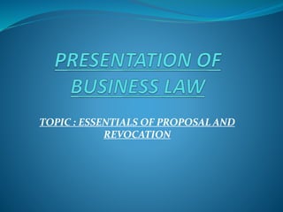 TOPIC : ESSENTIALS OF PROPOSAL AND
REVOCATION
 
