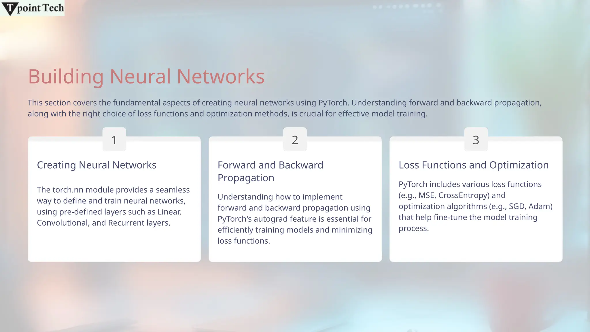 Building Neural Networks
This section covers the fundamental aspects of creating neural networks using PyTorch. Understanding forward and backward propagation,
along with the right choice of loss functions and optimization methods, is crucial for effective model training.
Creating Neural Networks
1
The torch.nn module provides a seamless
way to define and train neural networks,
using pre-defined layers such as Linear,
Convolutional, and Recurrent layers.
Forward and Backward
Propagation
Understanding how to implement
forward and backward propagation using
PyTorch's autograd feature is essential for
efficiently training models and minimizing
loss functions.
2
Loss Functions and Optimization
PyTorch includes various loss functions
(e.g., MSE, CrossEntropy) and
optimization algorithms (e.g., SGD, Adam)
that help fine-tune the model training
process.
3
 