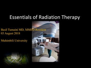 Essentials of Radiation Therapy
Basil Tumaini MD, MMED Resident
03 August 2018
Muhimbili University
 