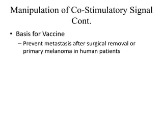 Manipulation of Co-Stimulatory Signal
Cont.
• Basis for Vaccine
– Prevent metastasis after surgical removal or
primary melanoma in human patients
 