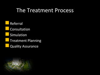 The Treatment Process
Referral
Consultation
Simulation
Treatment Planning
Quality Assurance
 