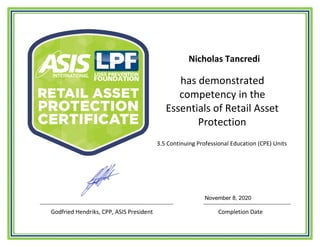 has demonstrated
competency in the
Essentials of Retail Asset
Protection
3.5 Continuing Professional Education (CPE) Units
Godfried Hendriks, CPP, ASIS President Completion Date
Nicholas Tancredi
November 8, 2020
 