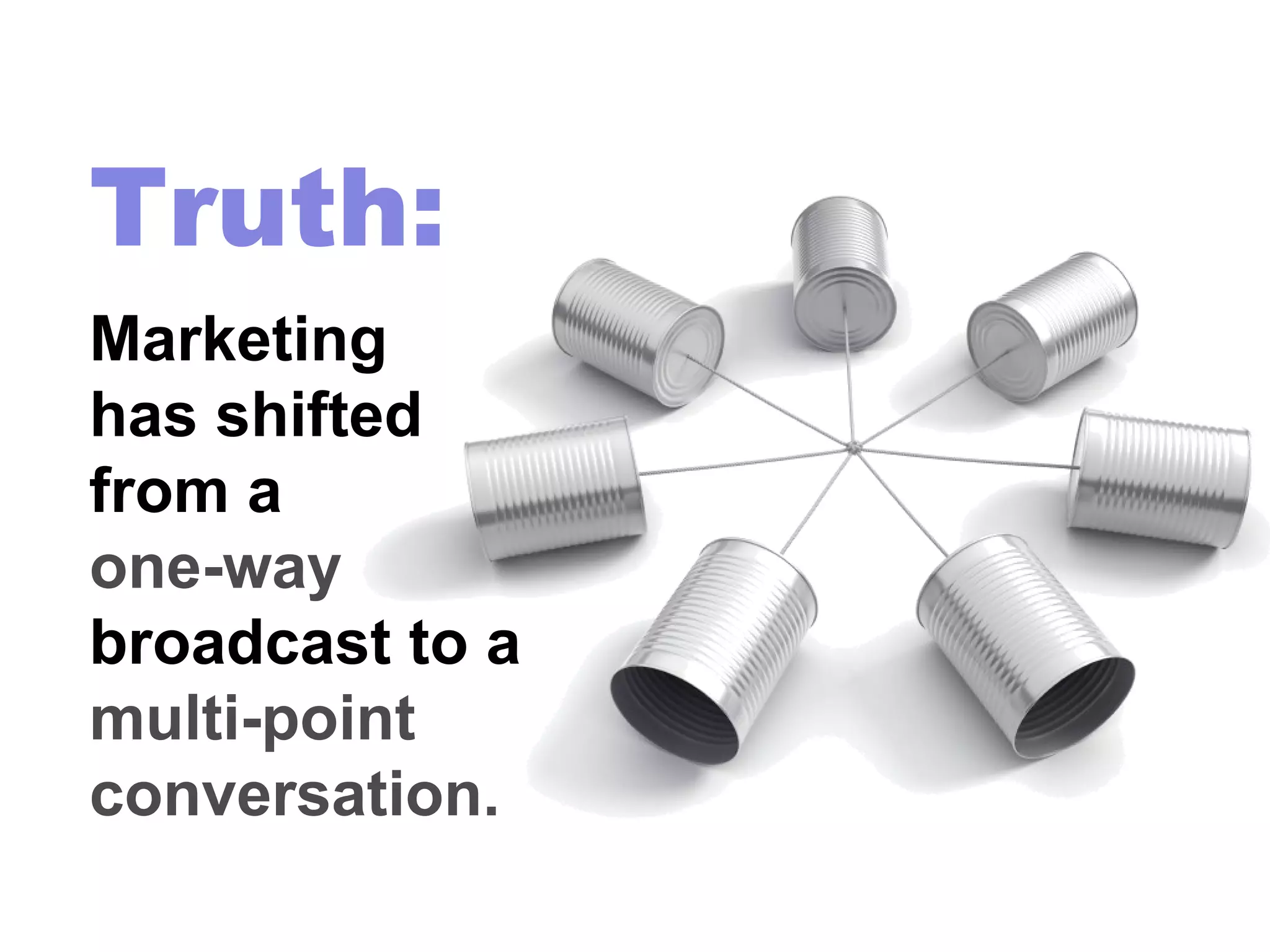 Truth:
Marketing
has shifted
from a
one-way
broadcast to a
multi-point
conversation.
 