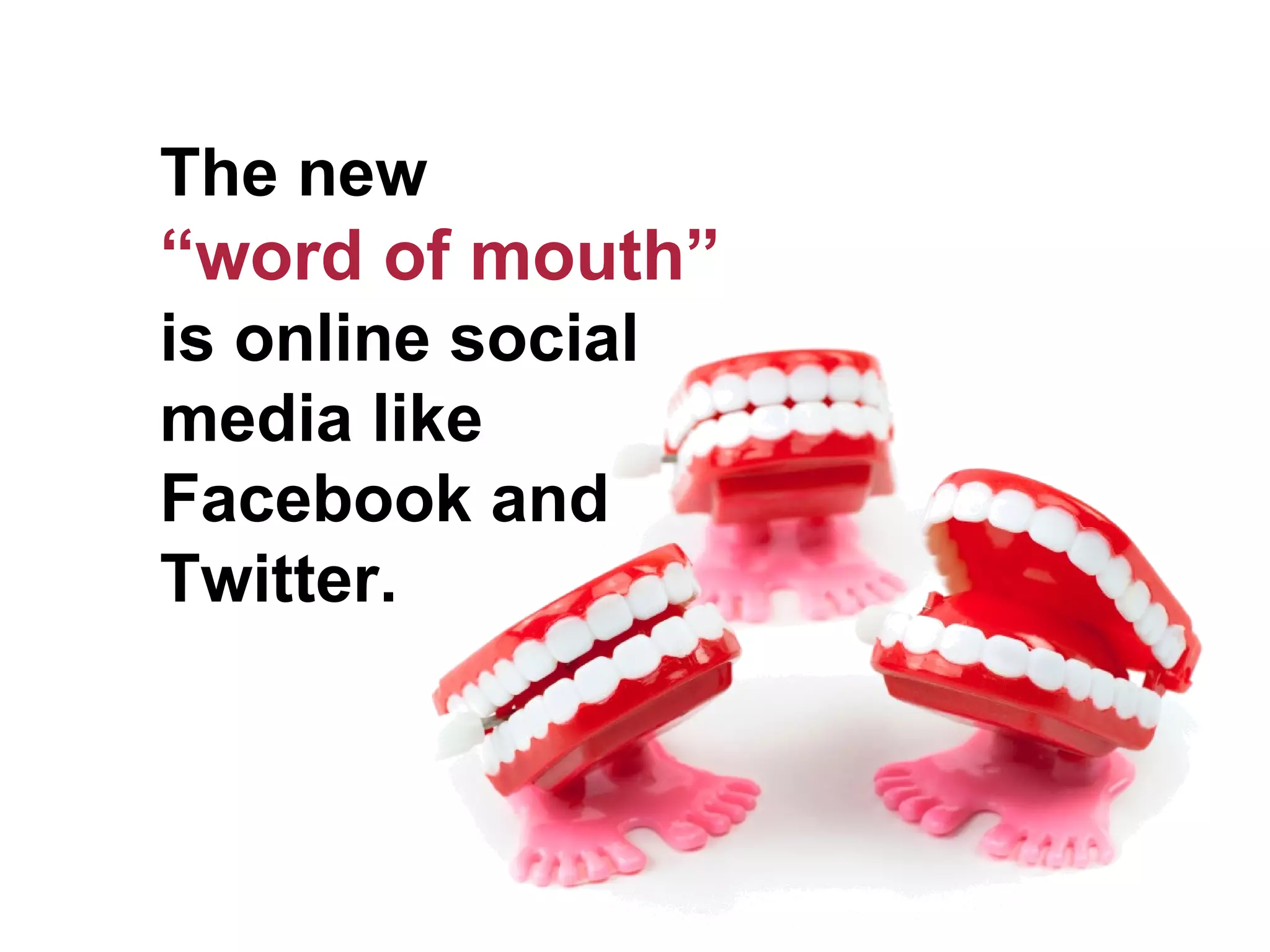The new
“word of mouth”
is online social
media like
Facebook and
Twitter.
 