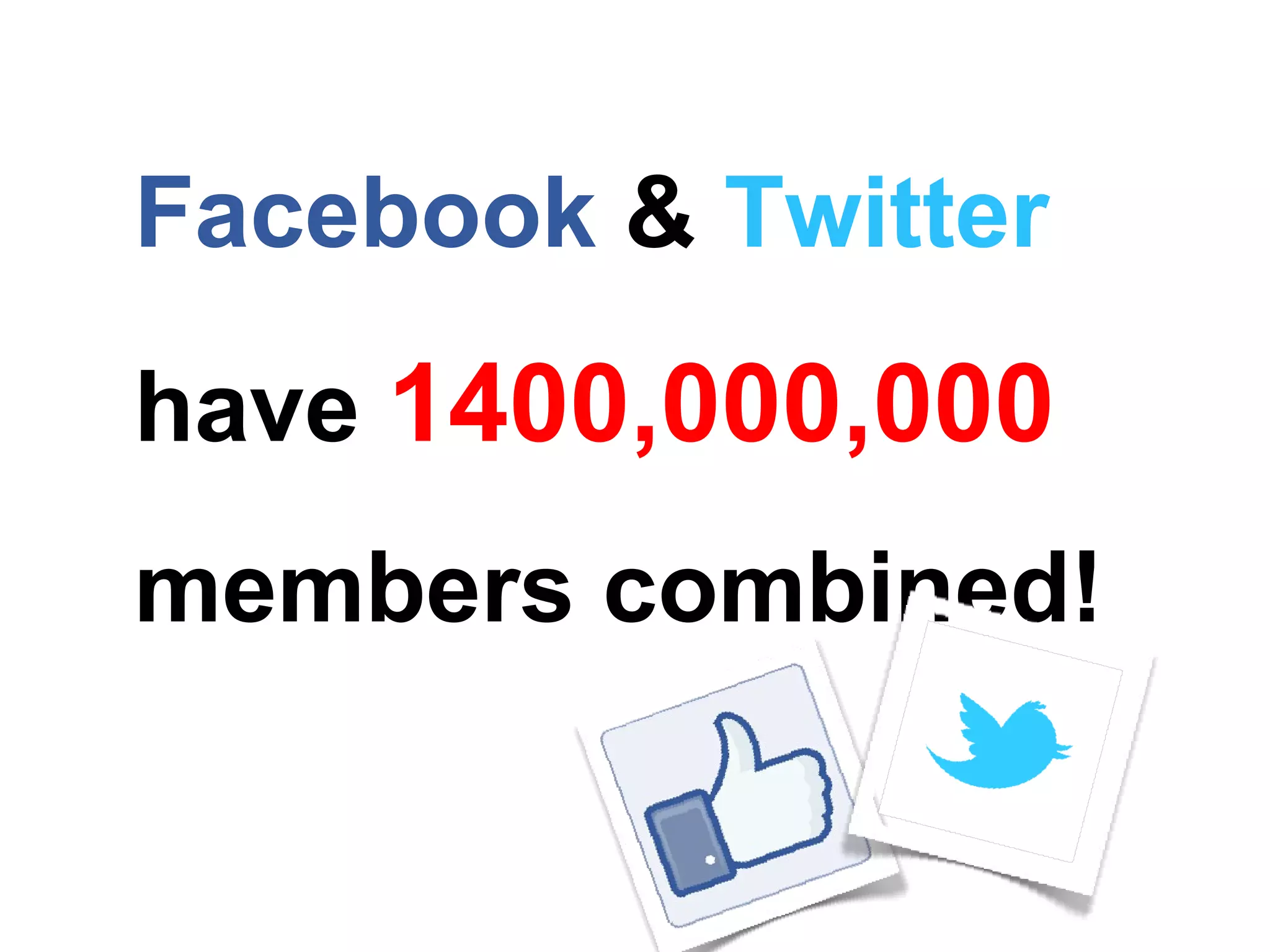 Facebook & Twitter
have 1400,000,000
members combined!
 