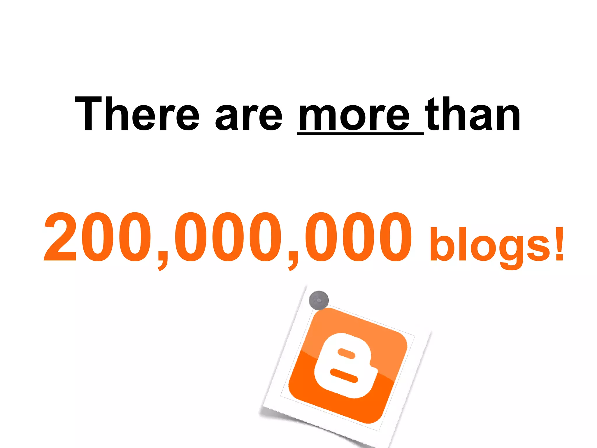 There are more than

200,000,000 blogs!
 